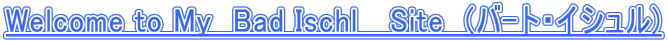 Welcome to My�@Bad Ischl�@ Site�@(�o-�g�E�C�V����) 